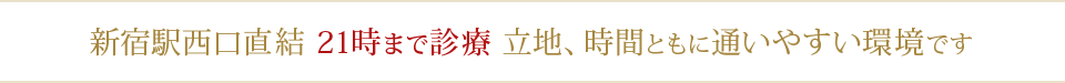 新宿駅西口直結 21時まで診療 立地、時間ともに通いやすい環境です
