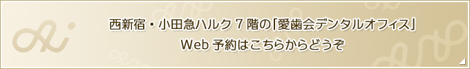 西新宿・小田急ハルク7階の「愛歯会デンタルオフィス」Web予約はこちらからどうぞ